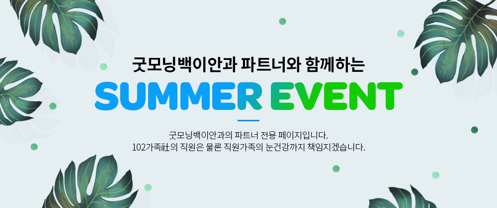 굿모닝백이안과 파트너와 함께하는 SUMMER EVENT : 굿모닝 백이안과의 파트너 전용 페이징비니다. 102가족의 지원은 물론 직원가족의 눈건강까지 책임지겠습니다.